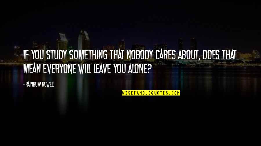 Alone Nobody Cares Quotes By Rainbow Rowell: If you study something that nobody cares about,
