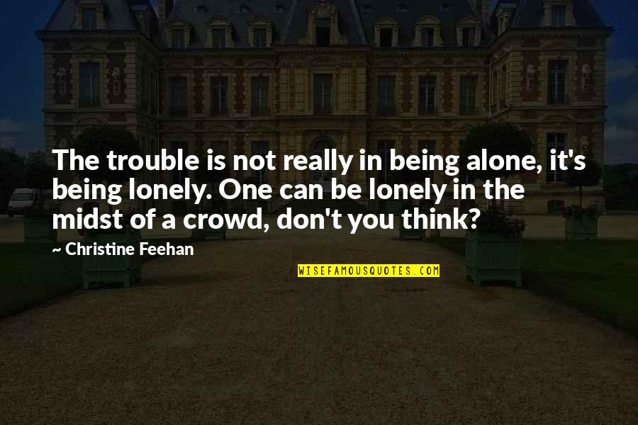 Alone Not Lonely Quotes By Christine Feehan: The trouble is not really in being alone,