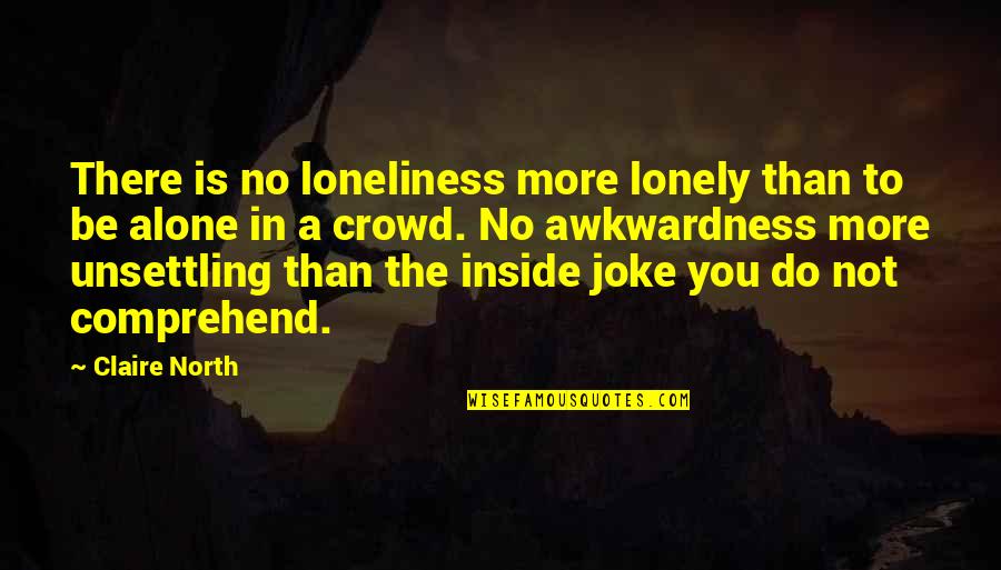 Alone Not Lonely Quotes By Claire North: There is no loneliness more lonely than to