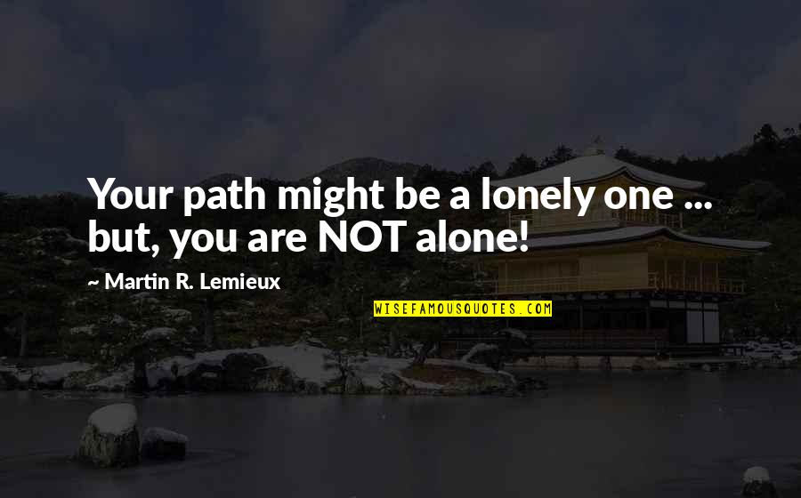 Alone Not Lonely Quotes By Martin R. Lemieux: Your path might be a lonely one ...