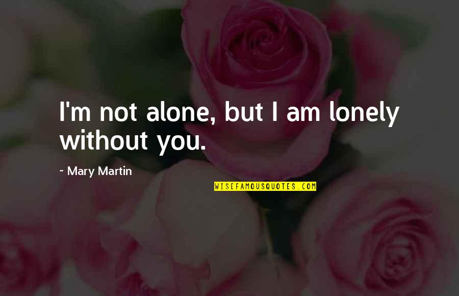 Alone Not Lonely Quotes By Mary Martin: I'm not alone, but I am lonely without