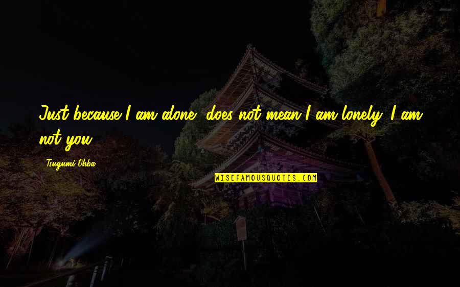 Alone Not Lonely Quotes By Tsugumi Ohba: Just because I am alone, does not mean