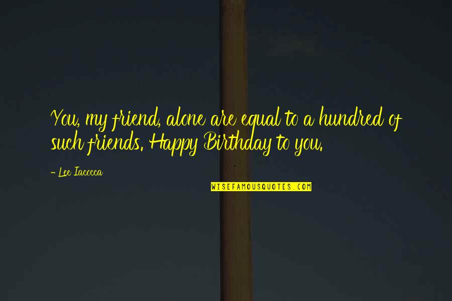 Alone On Your Birthday Quotes By Lee Iacocca: You, my friend, alone are equal to a