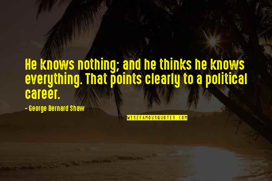 Alone Or Bust Quotes By George Bernard Shaw: He knows nothing; and he thinks he knows