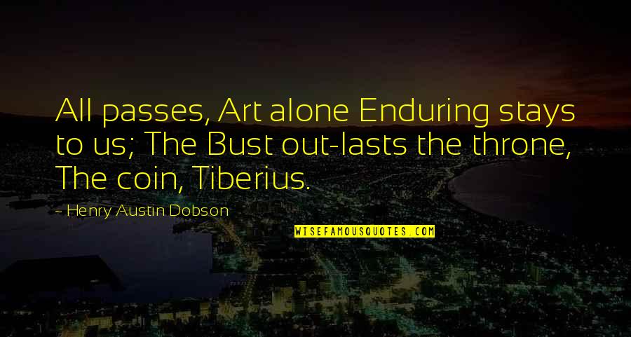 Alone Or Bust Quotes By Henry Austin Dobson: All passes, Art alone Enduring stays to us;