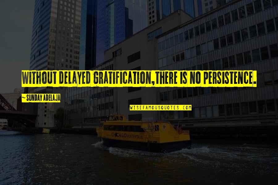 Alone Or Bust Quotes By Sunday Adelaja: Without delayed gratification,there is no persistence.