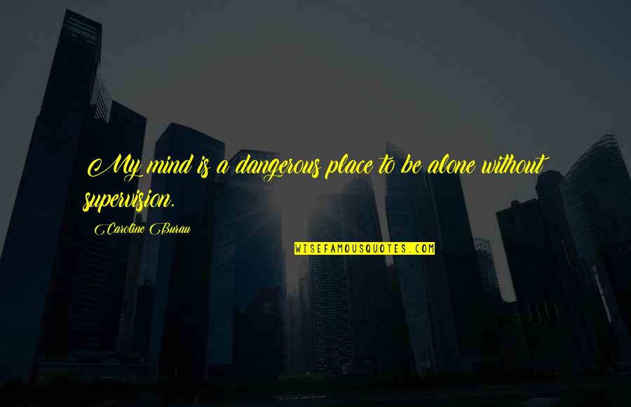 Alone Place Quotes By Caroline Burau: My mind is a dangerous place to be Alone Place Quotes By Caroline Burau: My mind is a dangerous place to be