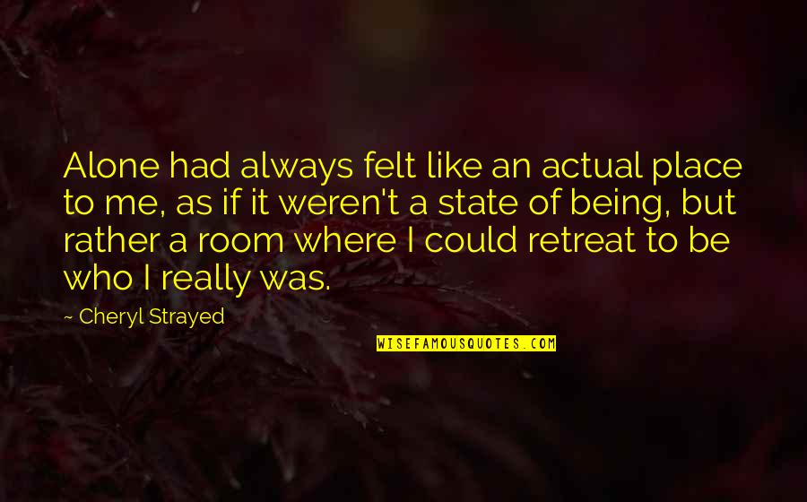 Alone Place Quotes By Cheryl Strayed: Alone had always felt like an actual place Alone Place Quotes By Cheryl Strayed: Alone had always felt like an actual place