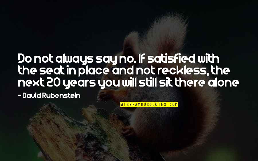 Alone Place Quotes By David Rubenstein: Do not always say no. If satisfied with Alone Place Quotes By David Rubenstein: Do not always say no. If satisfied with