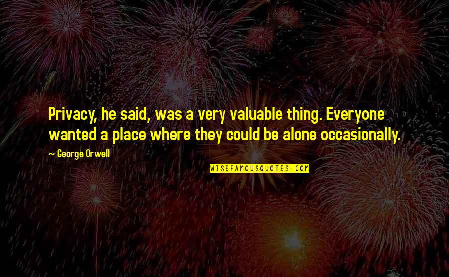 Alone Place Quotes By George Orwell: Privacy, he said, was a very valuable thing. Alone Place Quotes By George Orwell: Privacy, he said, was a very valuable thing.