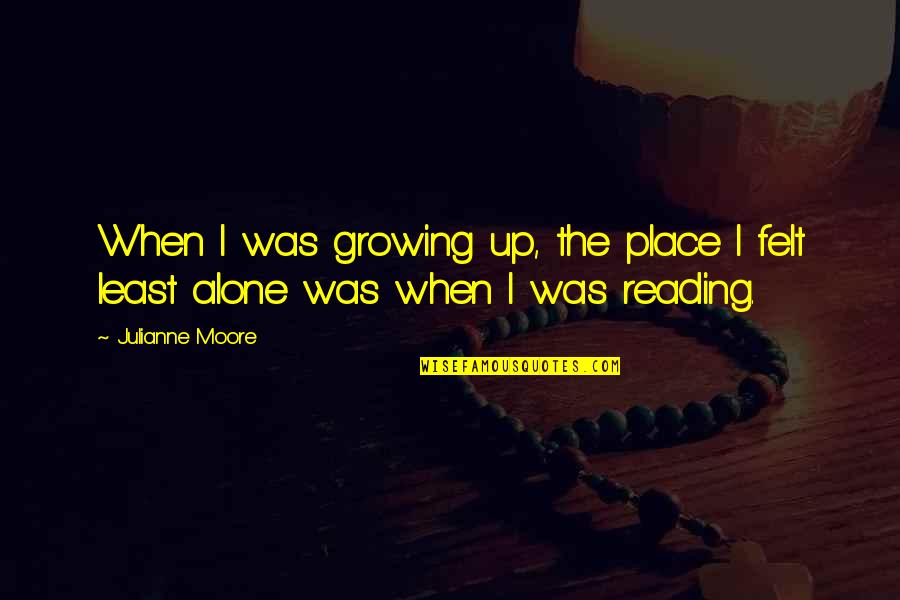 Alone Place Quotes By Julianne Moore: When I was growing up, the place I