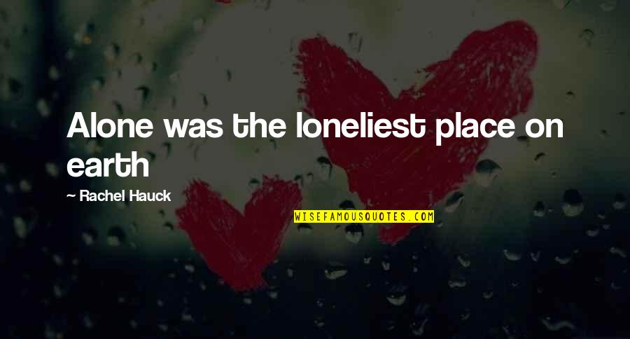 Alone Place Quotes By Rachel Hauck: Alone was the loneliest place on earth Alone Place Quotes By Rachel Hauck: Alone was the loneliest place on earth