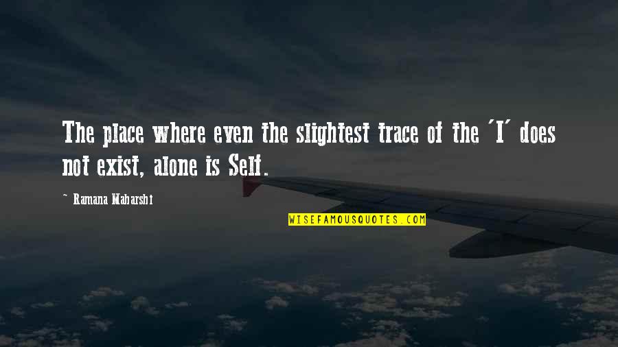 Alone Place Quotes By Ramana Maharshi: The place where even the slightest trace of Alone Place Quotes By Ramana Maharshi: The place where even the slightest trace of