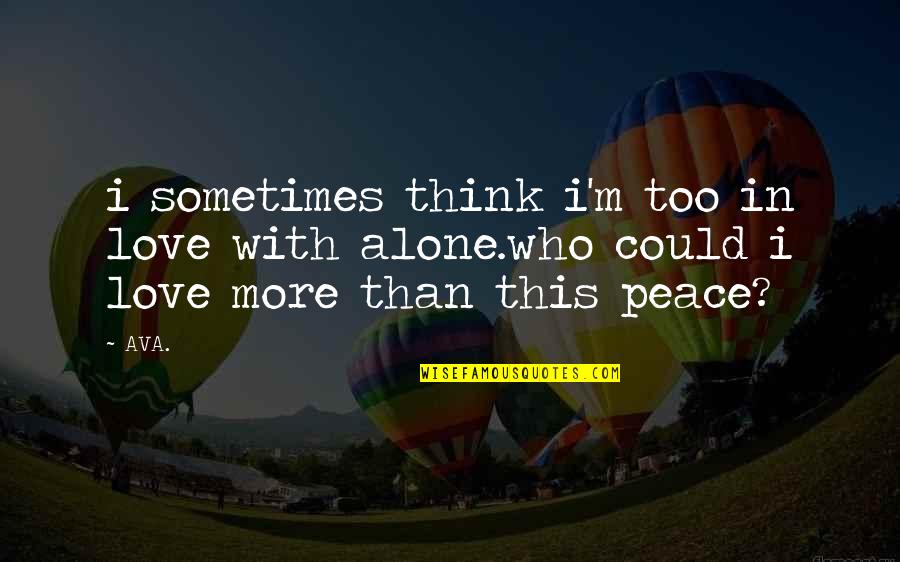Alone Poems Quotes By AVA.: i sometimes think i'm too in love with