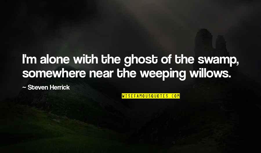 Alone Poems Quotes By Steven Herrick: I'm alone with the ghost of the swamp,