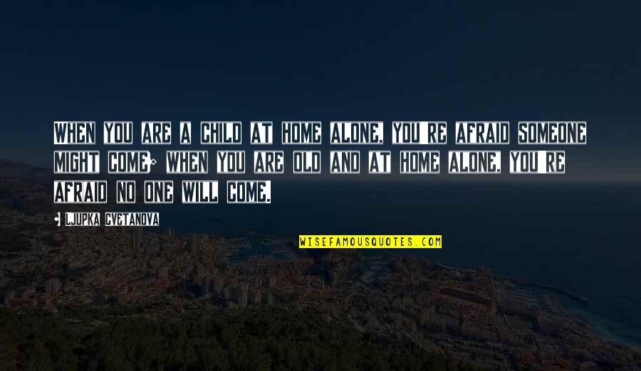 Alone Quote Quotes By Ljupka Cvetanova: When you are a child at home alone, Alone Quote Quotes By Ljupka Cvetanova: When you are a child at home alone,