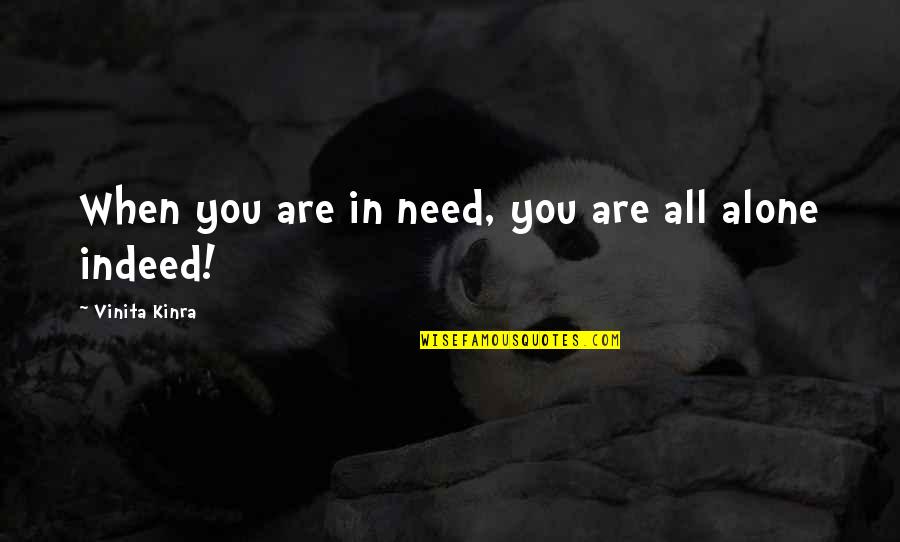 Alone Quote Quotes By Vinita Kinra: When you are in need, you are all Alone Quote Quotes By Vinita Kinra: When you are in need, you are all
