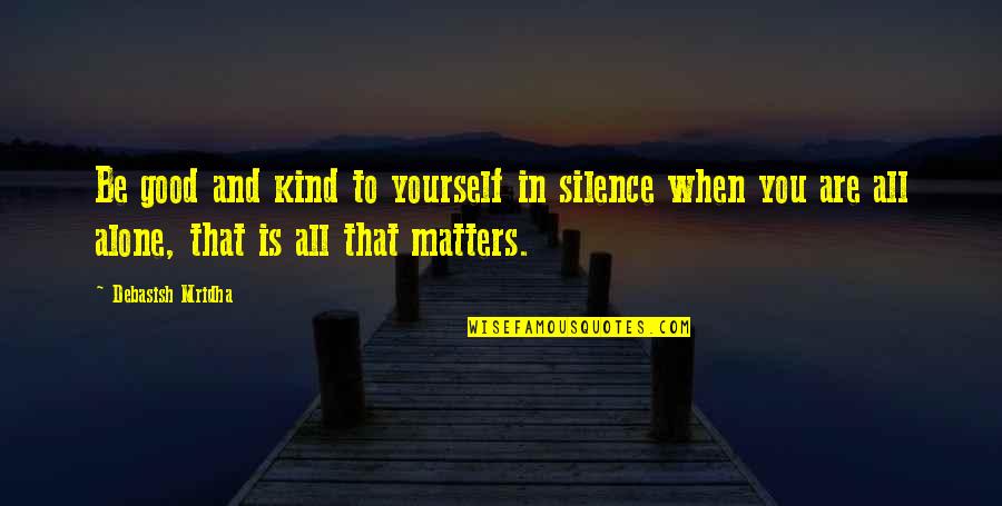Alone Quotes And Quotes By Debasish Mridha: Be good and kind to yourself in silence