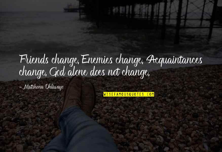 Alone Quotes And Quotes By Matshona Dhliwayo: Friends change. Enemies change. Acquaintances change. God alone