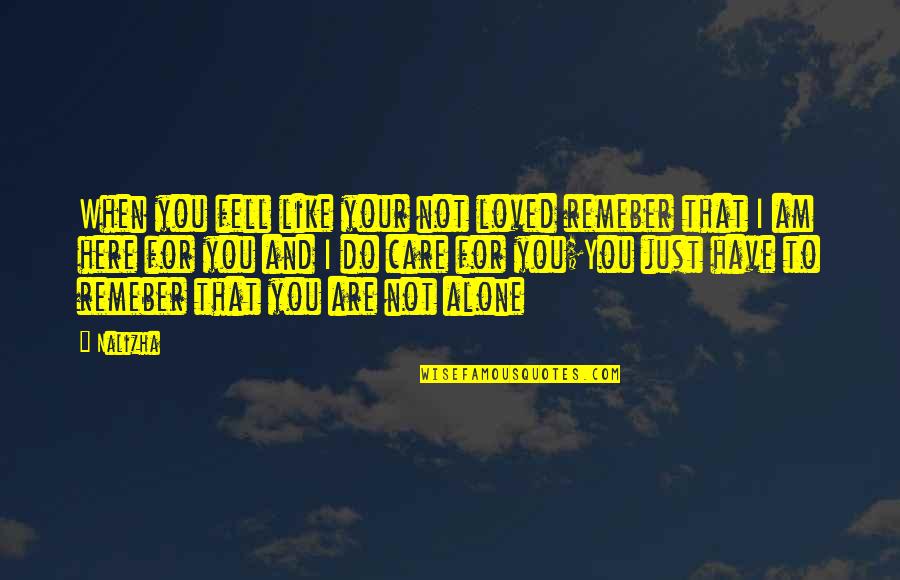 Alone Quotes And Quotes By Nalizha: When you fell like your not loved remeber