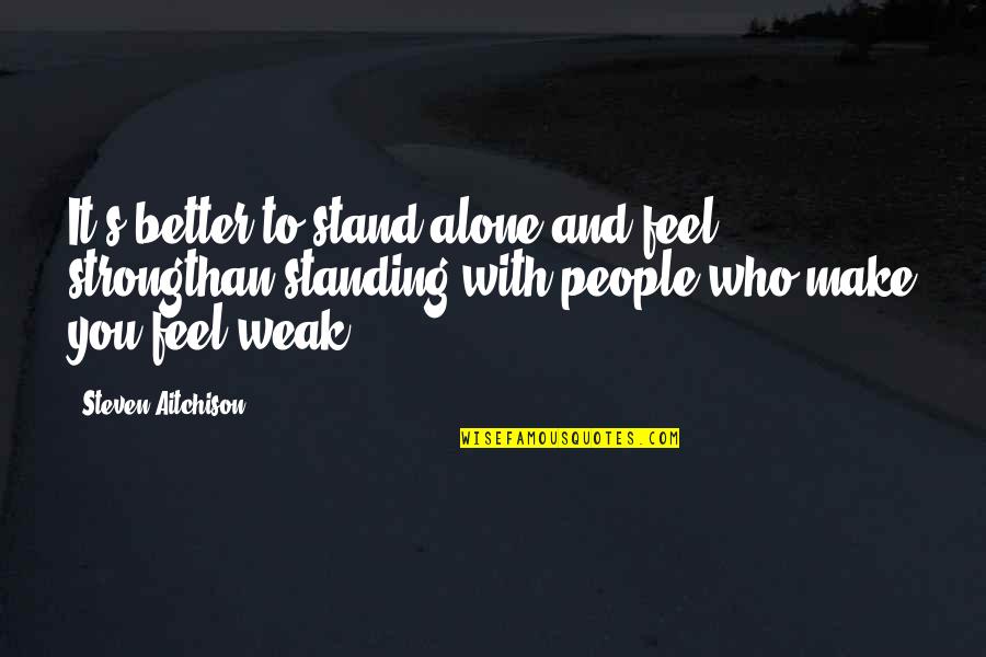 Alone Quotes And Quotes By Steven Aitchison: It's better to stand alone and feel strongthan
