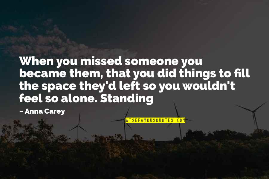 Alone Quotes By Anna Carey: When you missed someone you became them, that