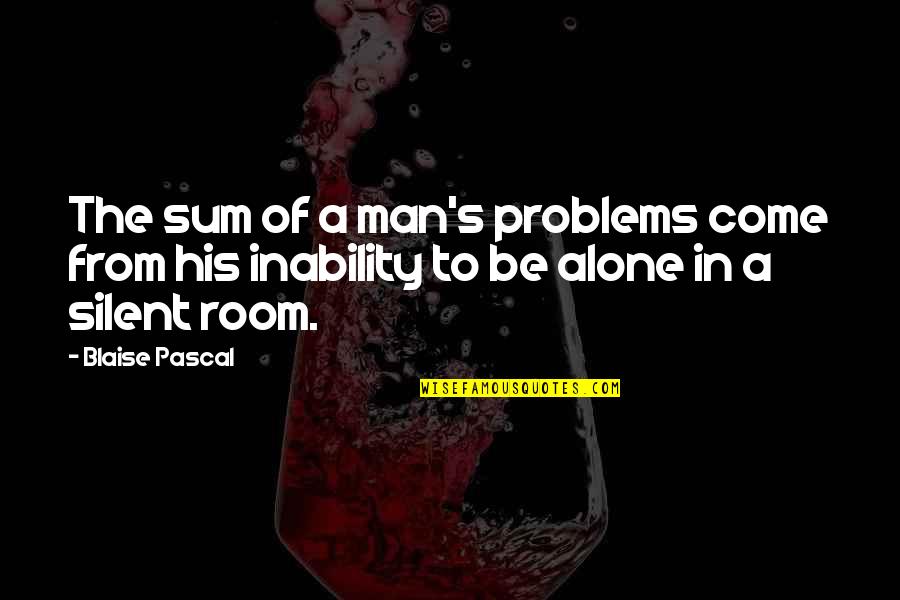 Alone Quotes By Blaise Pascal: The sum of a man's problems come from