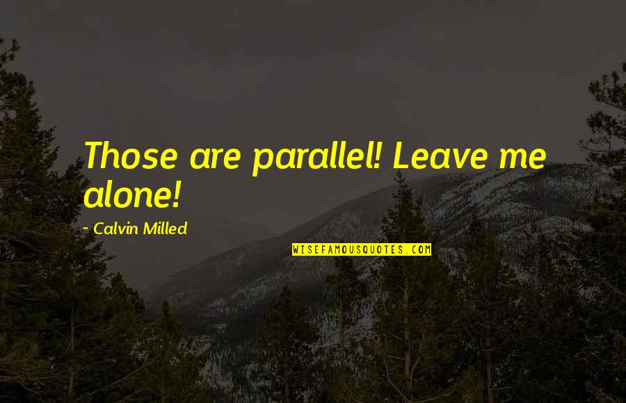 Alone Quotes By Calvin Milled: Those are parallel! Leave me alone!