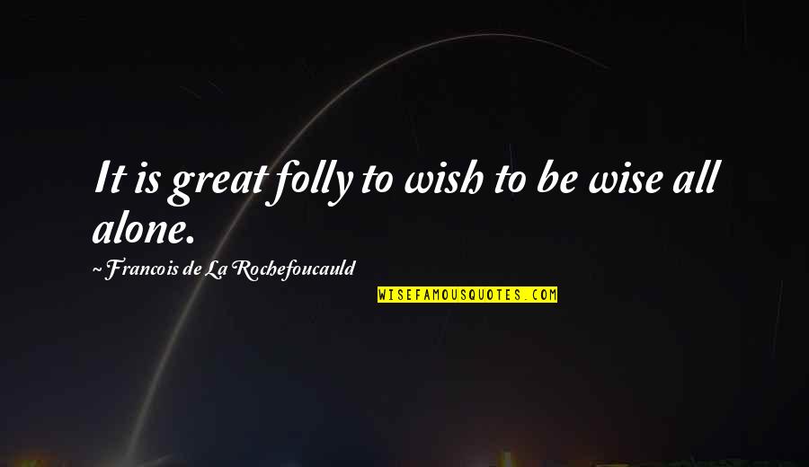 Alone Quotes By Francois De La Rochefoucauld: It is great folly to wish to be