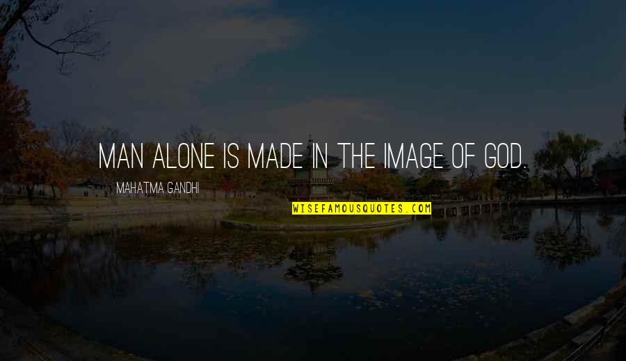 Alone Quotes By Mahatma Gandhi: Man alone is made in the image of