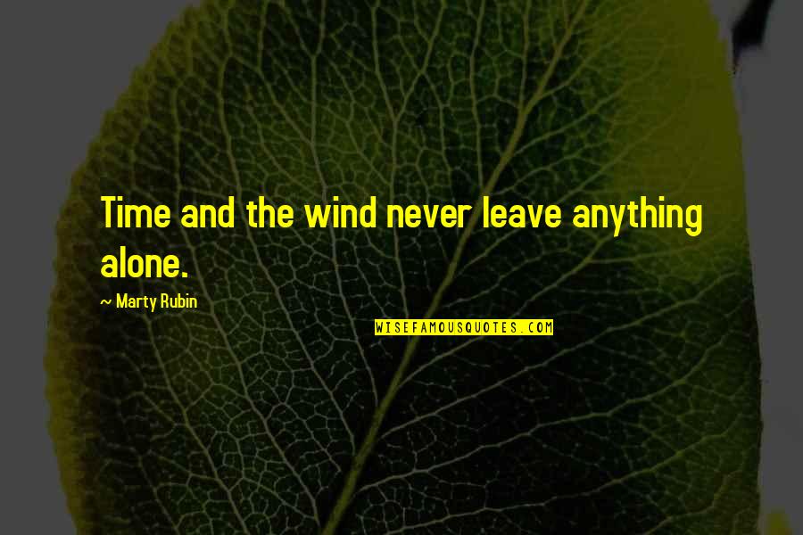 Alone Quotes By Marty Rubin: Time and the wind never leave anything alone.