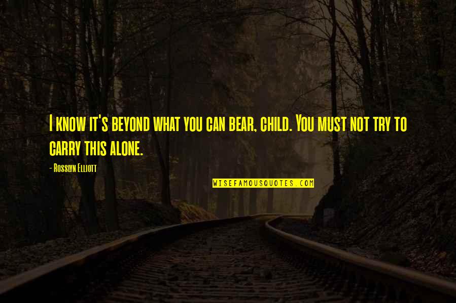 Alone Quotes By Rosslyn Elliott: I know it's beyond what you can bear,