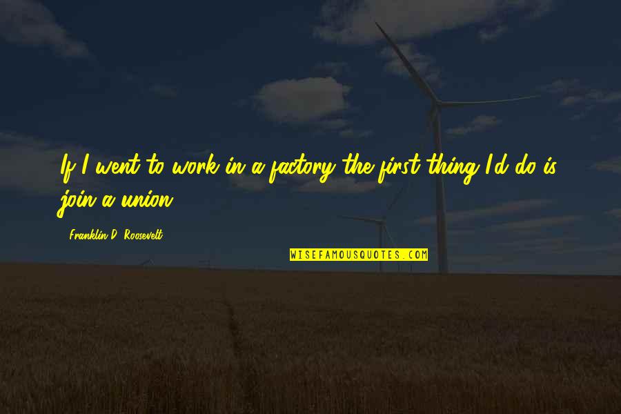 Alone Rap Quotes By Franklin D. Roosevelt: If I went to work in a factory Alone Rap Quotes By Franklin D. Roosevelt: If I went to work in a factory