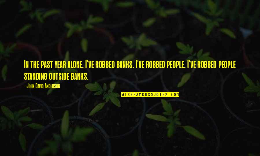 Alone Standing Quotes By John David Anderson: In the past year alone, I've robbed banks. Alone Standing Quotes By John David Anderson: In the past year alone, I've robbed banks.