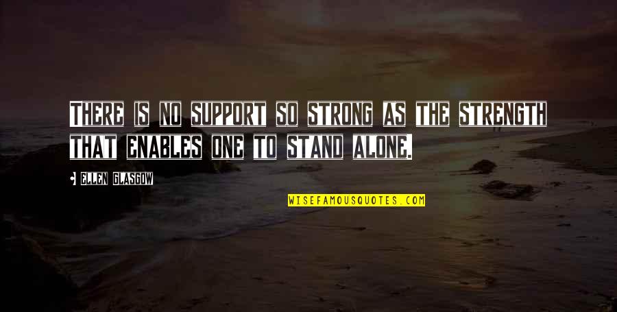 Alone Strong Quotes By Ellen Glasgow: There is no support so strong as the