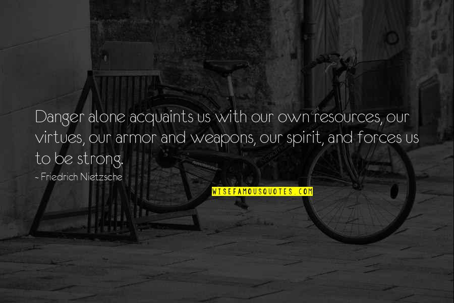Alone Strong Quotes By Friedrich Nietzsche: Danger alone acquaints us with our own resources,