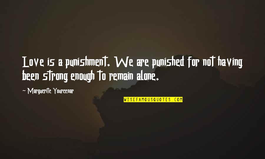Alone Strong Quotes By Marguerite Yourcenar: Love is a punishment. We are punished for