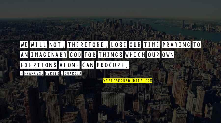 Alone Time Quotes By Francesc Ferrer I Guardia: We will not, therefore, lose our time praying