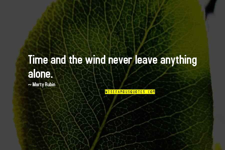 Alone Time Quotes By Marty Rubin: Time and the wind never leave anything alone.