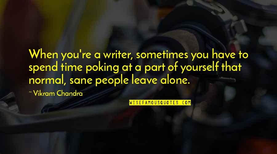 Alone Time Quotes By Vikram Chandra: When you're a writer, sometimes you have to