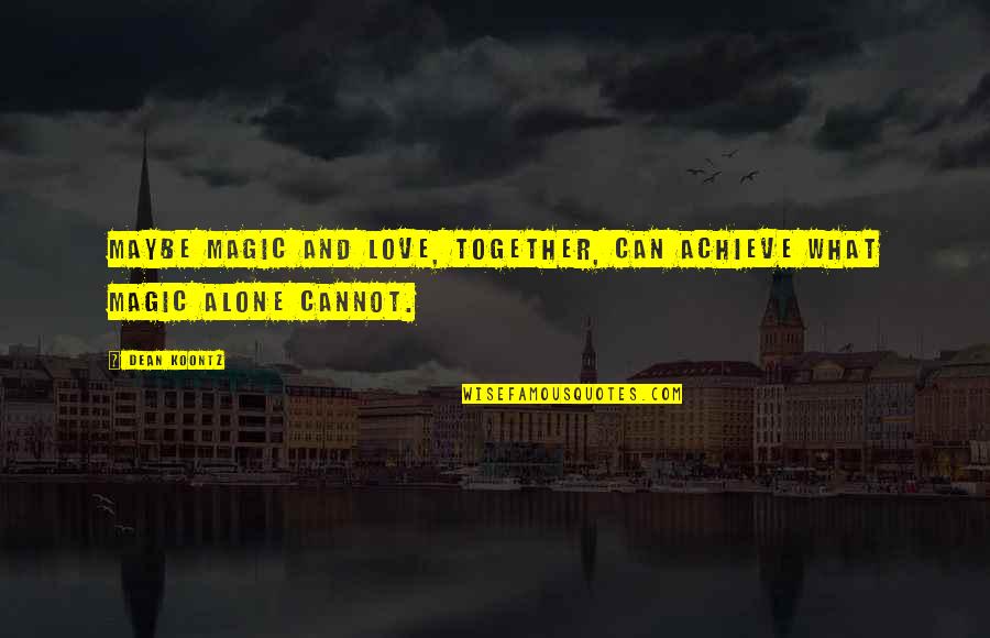 Alone Vs Together Quotes By Dean Koontz: Maybe magic and love, together, can achieve what