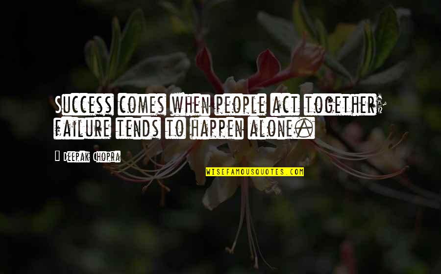 Alone Vs Together Quotes By Deepak Chopra: Success comes when people act together; failure tends