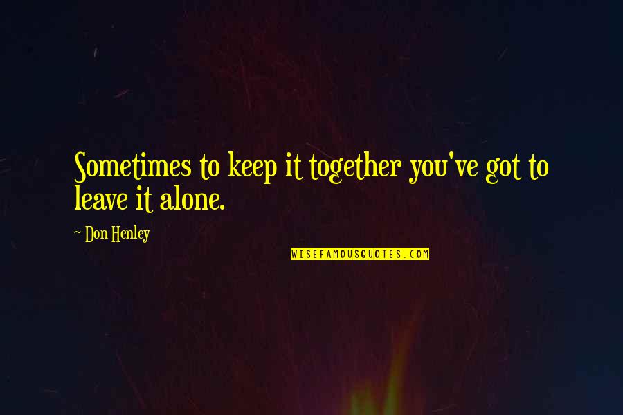 Alone Vs Together Quotes By Don Henley: Sometimes to keep it together you've got to