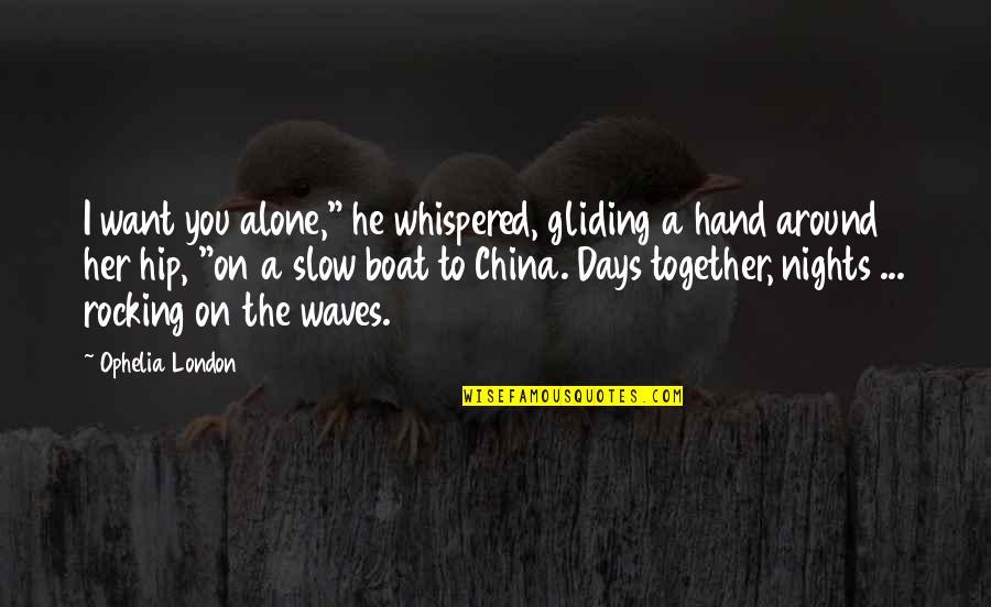 Alone Vs Together Quotes By Ophelia London: I want you alone," he whispered, gliding a