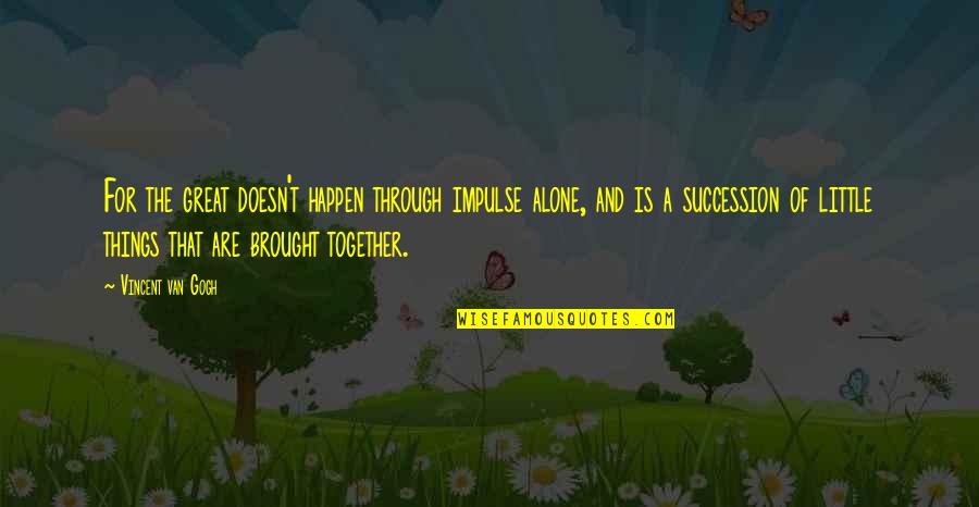 Alone Vs Together Quotes By Vincent Van Gogh: For the great doesn't happen through impulse alone,