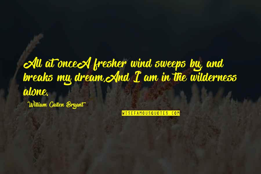 Alone Wilderness Quotes By William Cullen Bryant: All at onceA fresher wind sweeps by, and