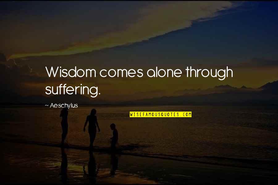 Alone Wisdom Quotes By Aeschylus: Wisdom comes alone through suffering.