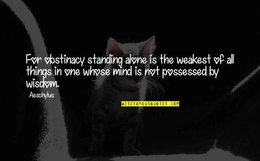 Alone Wisdom Quotes By Aeschylus: For obstinacy standing alone is the weakest of