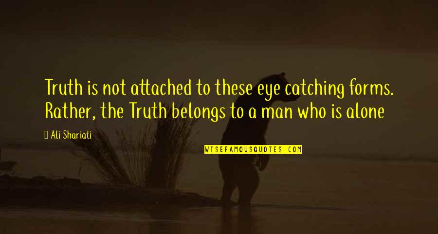 Alone Wisdom Quotes By Ali Shariati: Truth is not attached to these eye catching