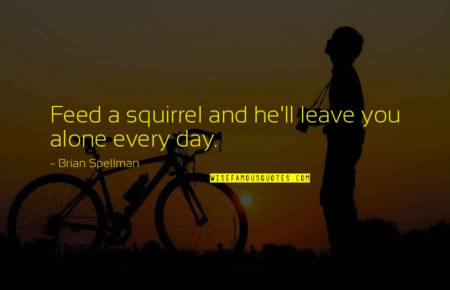 Alone Wisdom Quotes By Brian Spellman: Feed a squirrel and he'll leave you alone